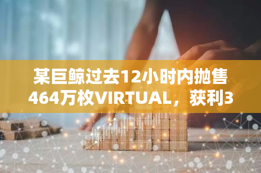 某巨鲸过去12小时内抛售464万枚VIRTUAL，获利398万美元