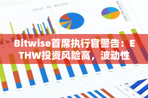 Bitwise首席执行官警告：ETHW投资风险高，波动性大，并非适合所有投资者
