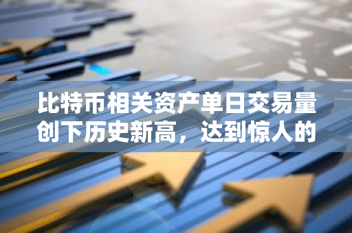 比特币相关资产单日交易量创下历史新高，达到惊人的700亿美元