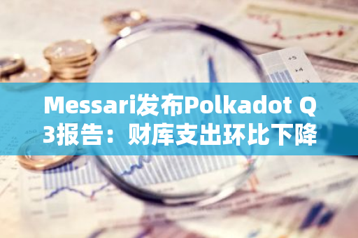 Messari发布Polkadot Q3报告：财库支出环比下降53%至2800万美元，活跃验证者增至400个