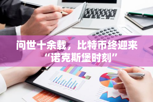 问世十余载，比特币终迎来“诺克斯堡时刻”