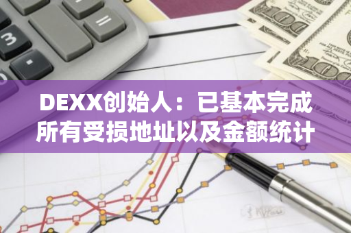 DEXX创始人：已基本完成所有受损地址以及金额统计