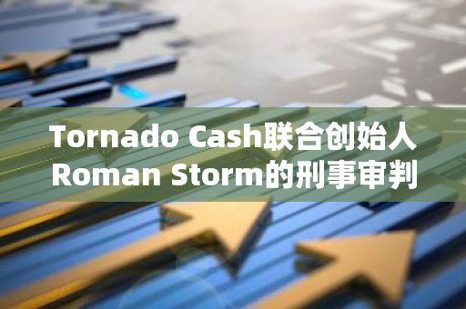 Tornado Cash联合创始人Roman Storm的刑事审判将延至2025年4月：法律程序进一步推迟