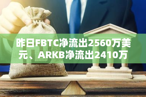 昨日FBTC净流出2560万美元、ARKB净流出2410万美元