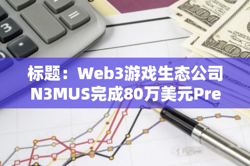 标题：Web3游戏生态公司N3MUS完成80万美元Pre-Seed轮融资，Moonbeam Foundation领投