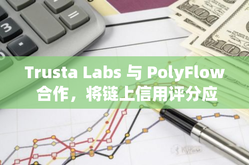 Trusta Labs 与 PolyFlow 合作，将链上信用评分应用于 PayFi 支付