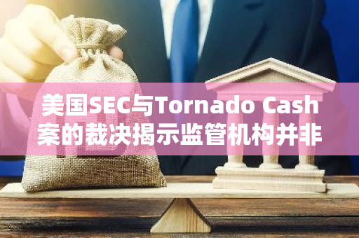美国SEC与Tornado Cash案的裁决揭示监管机构并非法律制定者：深度解析