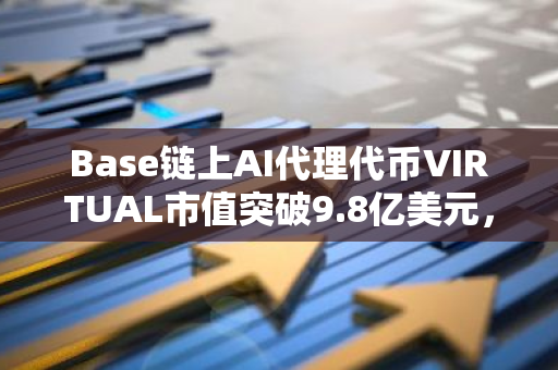 Base链上AI代理代币VIRTUAL市值突破9.8亿美元，创历史新高