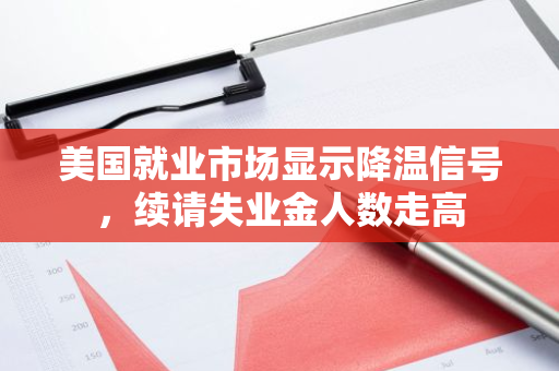 美国就业市场显示降温信号，续请失业金人数走高