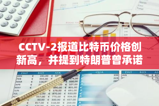 CCTV-2报道比特币价格创新高，并提到特朗普曾承诺建立战略性比特币储备
