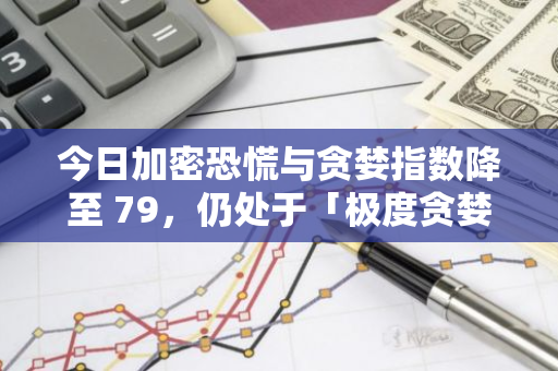 今日加密恐慌与贪婪指数降至 79，仍处于「极度贪婪状态」