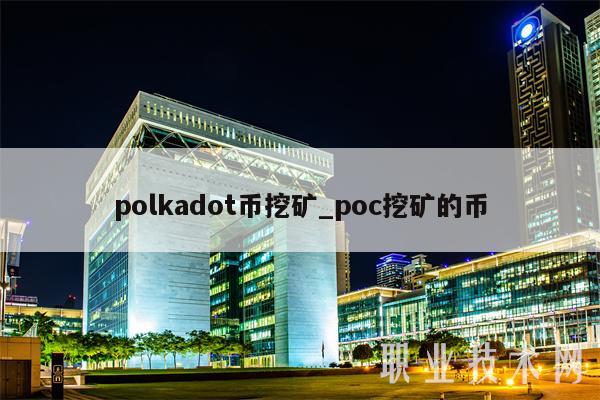 polkadot币挖矿_poc挖矿的币