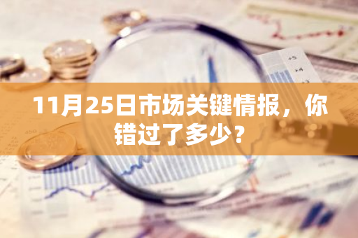 11月25日市场关键情报，你错过了多少？