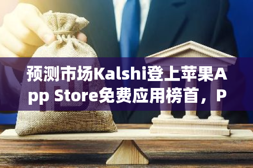 预测市场Kalshi登上苹果App Store免费应用榜首，Polymarket位列第二