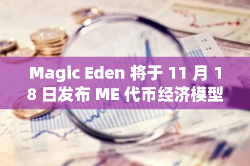 Magic Eden 将于 11 月 18 日发布 ME 代币经济模型