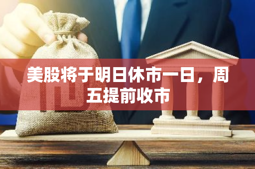 美股将于明日休市一日，周五提前收市
