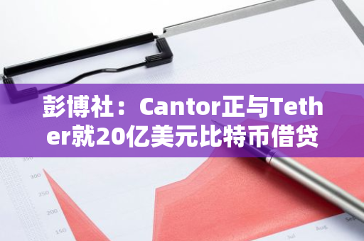 彭博社：Cantor正与Tether就20亿美元比特币借贷项目进行谈判