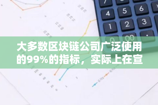 大多数区块链公司广泛使用的99%的指标，实际上在宣传中并无实质性的意义