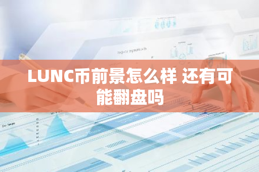 LUNC币前景怎么样 还有可能翻盘吗