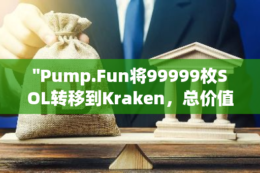 "Pump.Fun将99999枚SOL转移到Kraken，总价值达到2274万美元，引发市场关注"