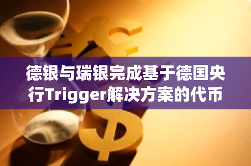 德银与瑞银完成基于德国央行Trigger解决方案的代币化存款支付实验