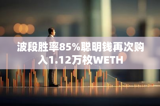 波段胜率85%聪明钱再次购入1.12万枚WETH