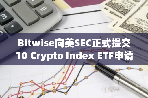 Bitwise向美SEC正式提交10 Crypto Index ETF申请