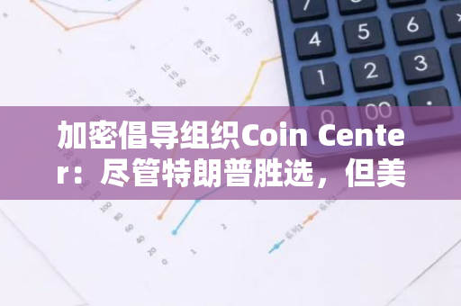 加密倡导组织Coin Center：尽管特朗普胜选，但美国政策仍或会“吓跑”加密投资者