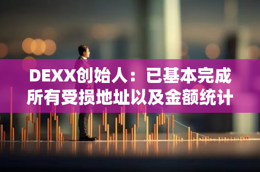DEXX创始人：已基本完成所有受损地址以及金额统计，将在平台内开放赔付通道