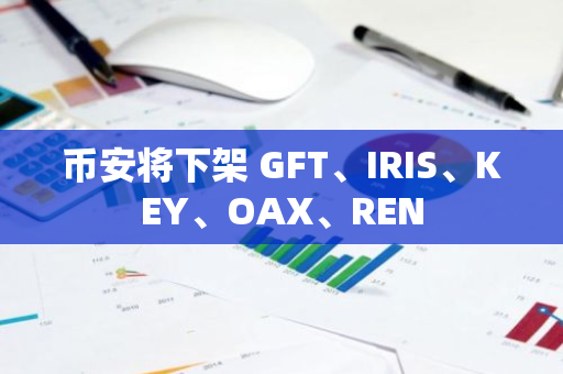 币安将下架 GFT、IRIS、KEY、OAX、REN
