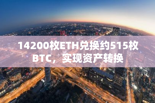 14200枚ETH兑换约515枚BTC，实现资产转换