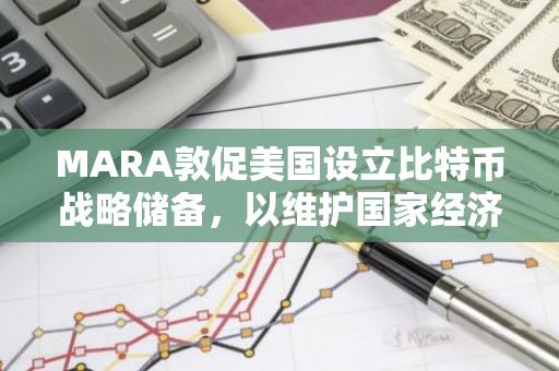 MARA敦促美国设立比特币战略储备，以维护国家经济安全