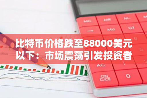 比特币价格跌至88000美元以下：市场震荡引发投资者关注，未来走势引人深思