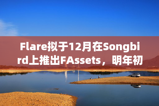 Flare拟于12月在Songbird上推出FAssets，明年初上线主网