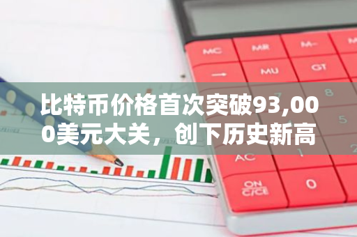 比特币价格首次突破93,000美元大关，创下历史新高，引发全球关注