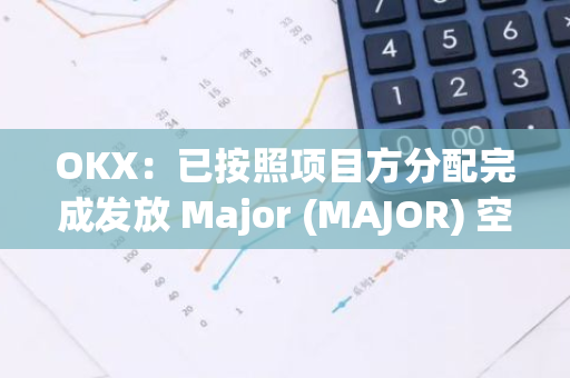 OKX：已按照项目方分配完成发放 Major (MAJOR) 空投代币