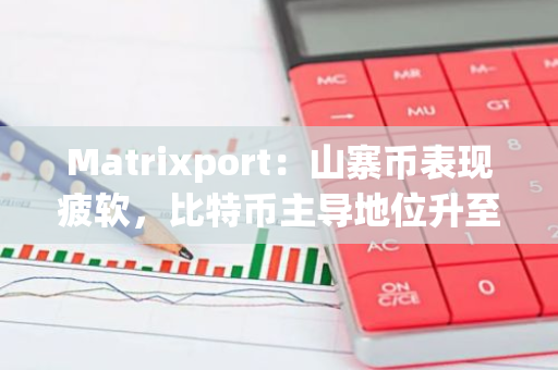 Matrixport：山寨币表现疲软，比特币主导地位升至60%