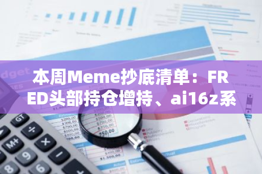 本周Meme抄底清单：FRED头部持仓增持、ai16z系释放利好消息