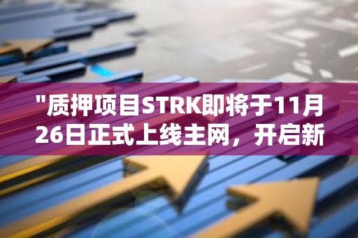 "质押项目STRK即将于11月26日正式上线主网，开启新的区块链时代"