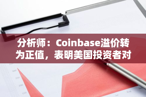 分析师：Coinbase溢价转为正值，表明美国投资者对比特币的需求不断上升