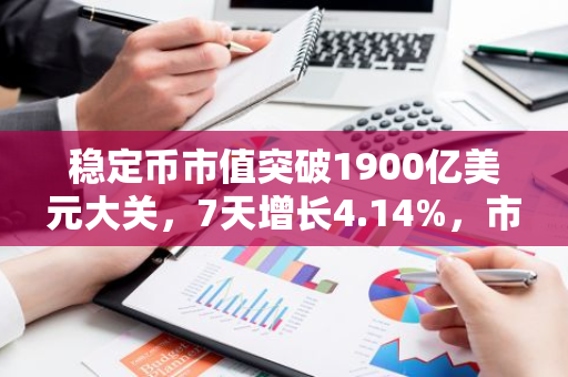 稳定币市值突破1900亿美元大关，7天增长4.14%，市场热度持续升温