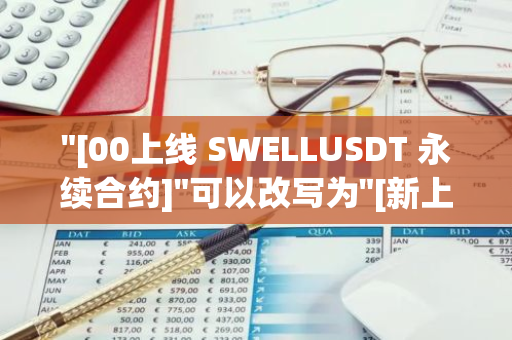 "[00上线 SWELLUSDT 永续合约]"可以改写为"[新上线的SWELLUSDT永续合约：开启无限可能]"。