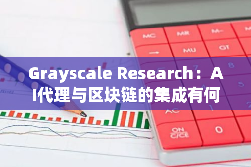 Grayscale Research：AI代理与区块链的集成有何效用？