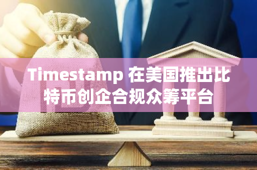 Timestamp 在美国推出比特币创企合规众筹平台