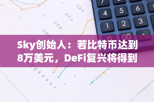 Sky创始人：若比特币达到8万美元，DeFi复兴将得到确认