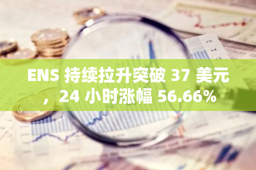 ENS 持续拉升突破 37 美元，24 小时涨幅 56.66%