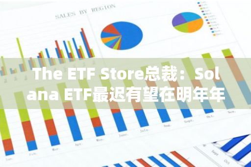 The ETF Store总裁：Solana ETF最迟有望在明年年底获批