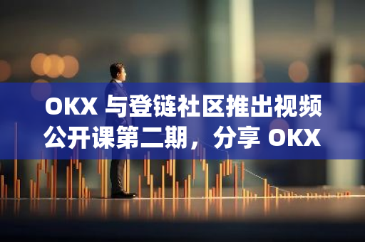 OKX 与登链社区推出视频公开课第二期，分享 OKX DEX Widget 实战指南
