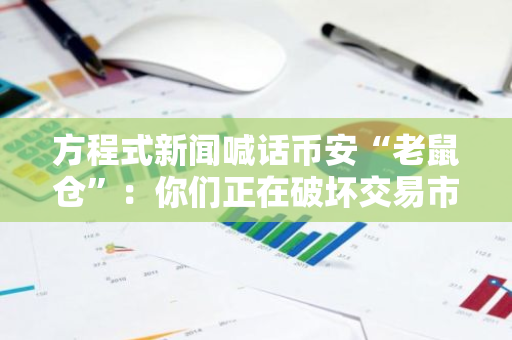 方程式新闻喊话币安“老鼠仓”：你们正在破坏交易市场情绪