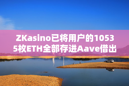 ZKasino已将用户的10535枚ETH全部存进Aave借出3193.7万枚DAI并买入9316枚ETH